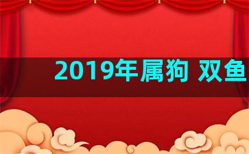 2019年属狗 双鱼座